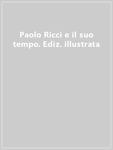 Paolo Ricci e il suo tempo. Ediz. illustrata