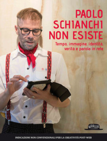 Paolo Schianchi non esiste. Tempo, immagine, identità, verità e parola in rete - Paolo Schianchi