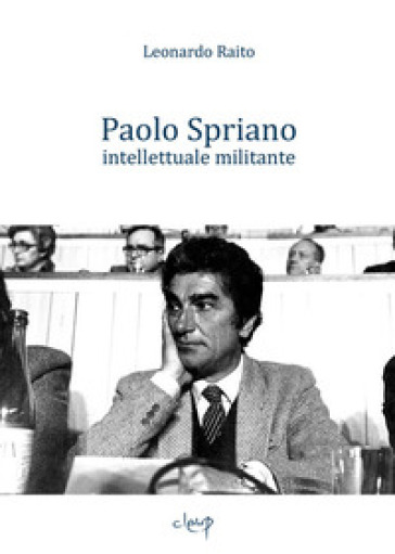 Paolo Spriano intellettuale militante - Leonardo Raito