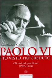 Paolo VI. Ho visto, ho creduto. Gli anni del pontificato (1963-1978)