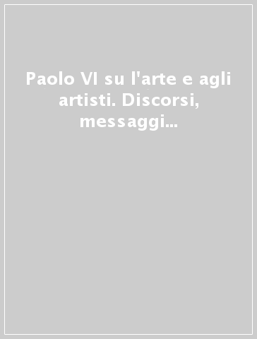 Paolo VI su l'arte e agli artisti. Discorsi, messaggi e scritti (1963-1978)