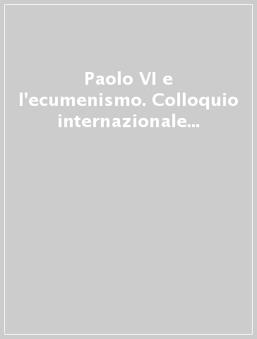 Paolo VI e l'ecumenismo. Colloquio internazionale di studio (Brescia, 25-27 settembre 1998)