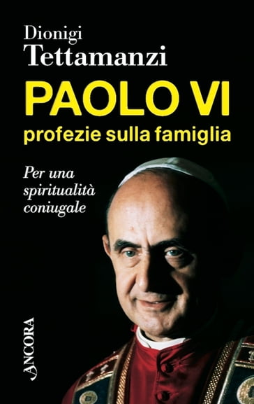 Paolo VI, profezie sulla famiglia - Dionigi Tettamanzi