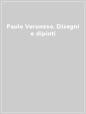 Paolo Veronese. Disegni e dipinti