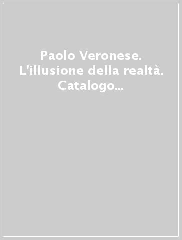 Paolo Veronese. L'illusione della realtà. Catalogo della mostra (Verona, 5 luglio-5 ottobre 2014)