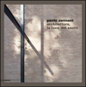 Paolo Zermani. Architettura, la luce del sacro. Ediz. illustrata