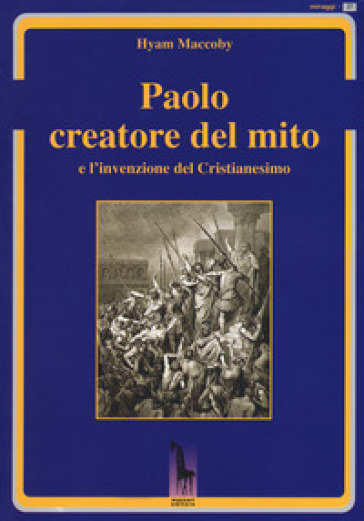 Paolo creatore del mito e l'invenzione del Cristianesimo - Hyam Maccoby