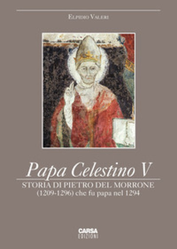 Papa Celestino V. Storia di Pietro del Morrone (1209-1296) che fu papa nel 1294 - Elpidio Valeri