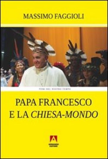 Papa Francesco e la «Chiesa-mondo» - Massimo Faggioli