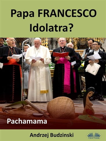 Papa Francesco Idolatra? Pachamama - Andrzej Stanislaw Budzinski