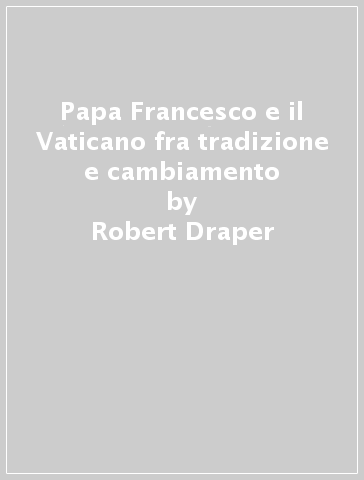 Papa Francesco e il Vaticano fra tradizione e cambiamento - Robert Draper - Dave Yoder