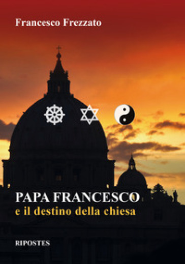 Papa Francesco e il destino della Chiesa - Francesco Frezzato