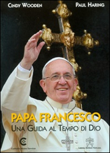 Papa Francesco. Una guida al tempo di Dio. Ediz. inglese - Cindy Wooden - Paul Haring