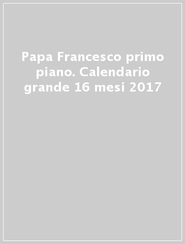 Papa Francesco primo piano. Calendario grande 16 mesi 2017
