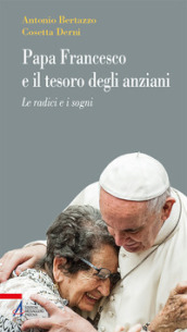 Papa Francesco e il tesoro degli anziani. Le radici e i sogni