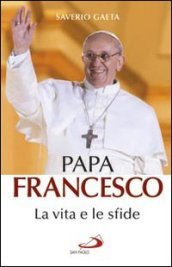 Papa Francesco. La vita e le sfide