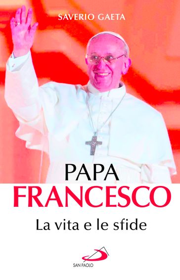 Papa Francesco. La vita e le sfide - Saverio Gaeta