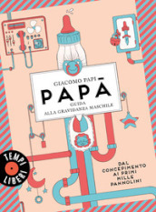 Papà. Guida alla gravidanza maschile. Dal concepimento ai primi mille pannolini