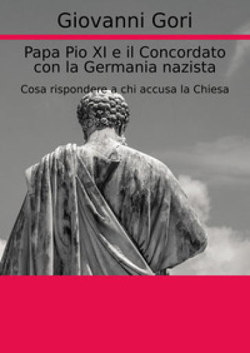 Papa Pio XI e il concordato con la Germania nazista. Cosa rispondere a chi accusa la Chiesa - Giovanni Gori