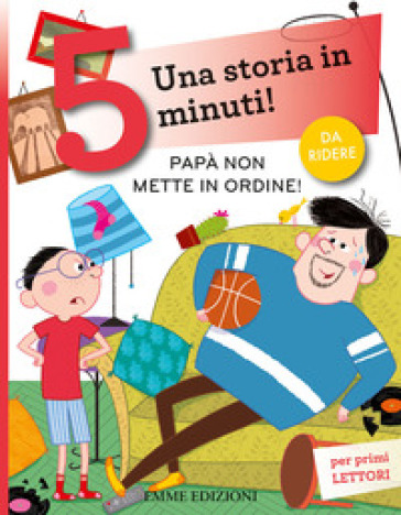 Papà non mette in ordine! Una storia in 5 minuti! Ediz. a colori - Maddalena Schiavo