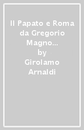 Il Papato e Roma da Gregorio Magno ai papi forestieri