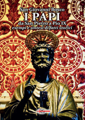 I Papi da San Pietro a Pio IX. Esempi e sintesi di fatti storici - Bosco Giovanni (san)