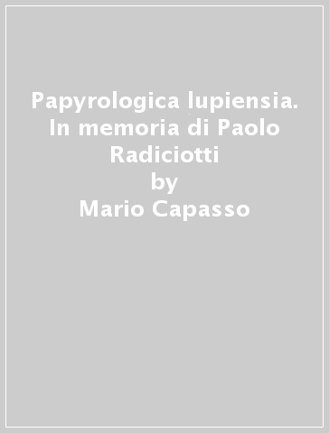 Papyrologica lupiensia. In memoria di Paolo Radiciotti - Mario Capasso