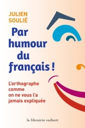 Par humour du français ! - L orthographe comme on ne vous l a jamais expliquée