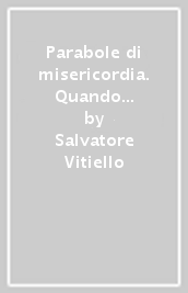 Parabole di misericordia. Quando l amore di Dio incontra l uomo