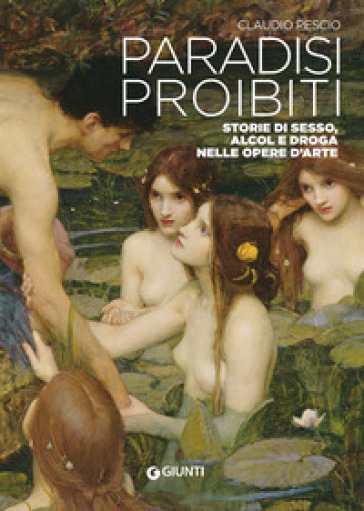 Paradisi proibiti. Storie di sesso, alcol e droga nelle opere d'arte - Claudio Pescio