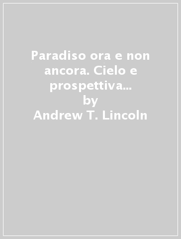 Paradiso ora e non ancora. Cielo e prospettiva escatologica nel pensiero di Paolo - Andrew T. Lincoln