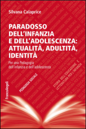 Paradosso dell infanzia e dell adolescenza: attualità, adultità, identità. Per una pedagogia dell infanzia e dell adolescenza