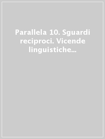 Parallela 10. Sguardi reciproci. Vicende linguistiche e culturali dell'area italofona e germanofona