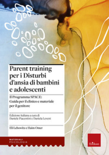 Parent training per i disturbi d'ansia di bambini e adolescenti. Il Programma SPACE. Guida per il clinico e materiale per il genitore - Eli Lebowitz - Haim Omer