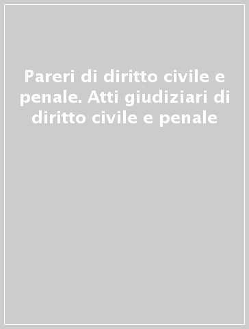 Pareri di diritto civile e penale. Atti giudiziari di diritto civile e penale