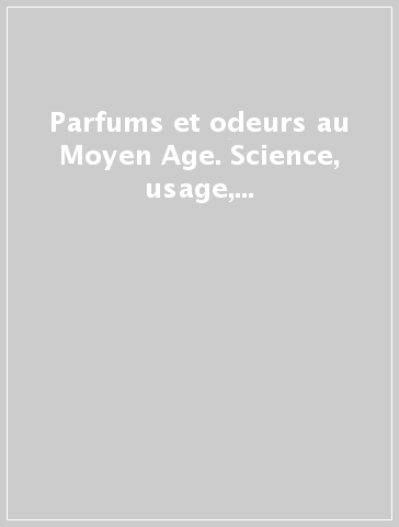 Parfums et odeurs au Moyen Age. Science, usage, symboles. Ediz. italiana e francese