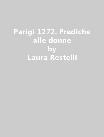 Parigi 1272. Prediche alle donne - Laura Restelli