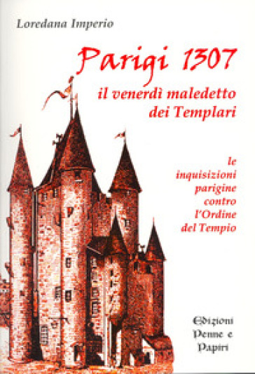 Parigi 1307. Il venerdì maledetto dei Templari. Le inquisizioni parigine contro l'Ordine del Tempio - Loredana Imperio