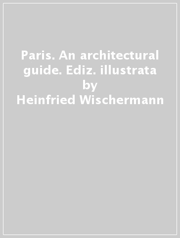 Paris. An architectural guide. Ediz. illustrata - Heinfried Wischermann
