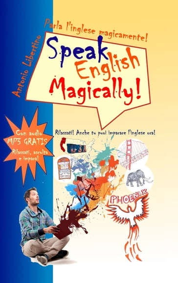 Parla l'inglese magicamente! Speak English Magically! Rilassati! Anche tu puoi imparare l'inglese ora! - Antonio Libertino