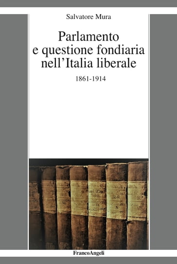 Parlamento e questione fondiaria nell'Italia liberale 1861-1914 - Salvatore Mura
