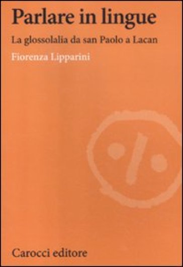 Parlare in lingue. La glossolalia da san Paolo a Lacan - Fiorenza Lipparini