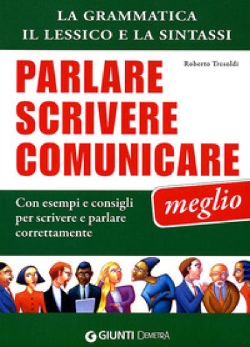 Parlare scrivere comunicare meglio. La grammatica, il lessico e la sintassi. Con esempi e consigli per scrivere e parlare correttamente - Roberto Tresoldi