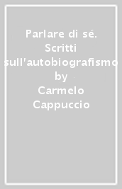 Parlare di sé. Scritti sull autobiografismo