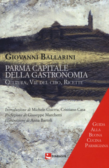 Parma capitale della gastronomia. Cultura, vie del cibo, ricette - Giovanni Ballarini