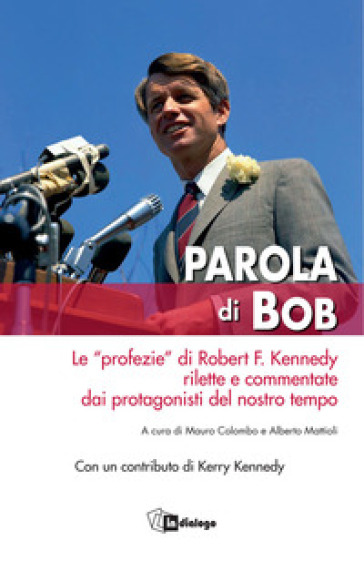 Parola di Bob. Le «profezie» di Robert F. Kennedy rilette e commentate dai protagonisti del nostro tempo