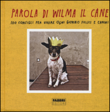 Parola di Wilma il cane. 100 consigli per vivere ogni giorno felici e canini - Rae Dunn