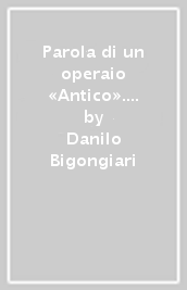 Parola di un operaio «Antico». La mia fabbrica. La Saint Gobain di Pisa