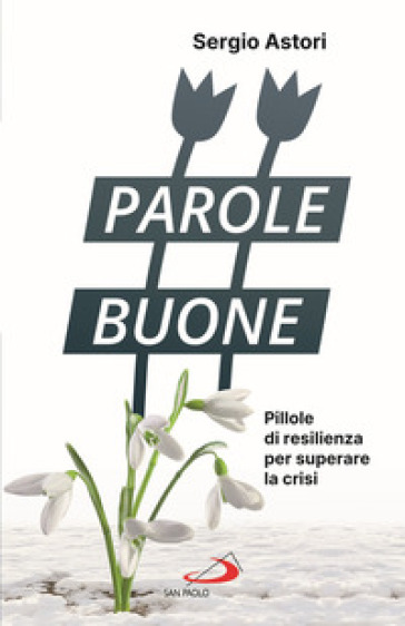 Parole buone. Pillole di resilienza per superare la crisi - Sergio Astori