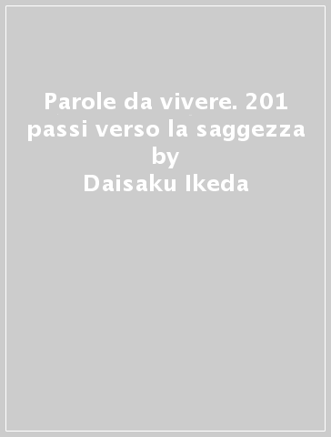 Parole da vivere. 201 passi verso la saggezza - Daisaku Ikeda